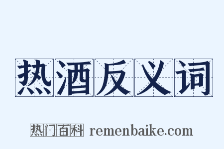 热酒反义词是什么意思的图片